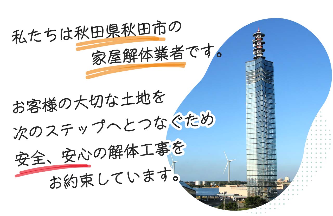 私たちは秋田県秋田市の建物解体業者です。創業28年、お客様の大切な土地を次のステップへとつなぐため安全、安心の解体工事をお約束しています。